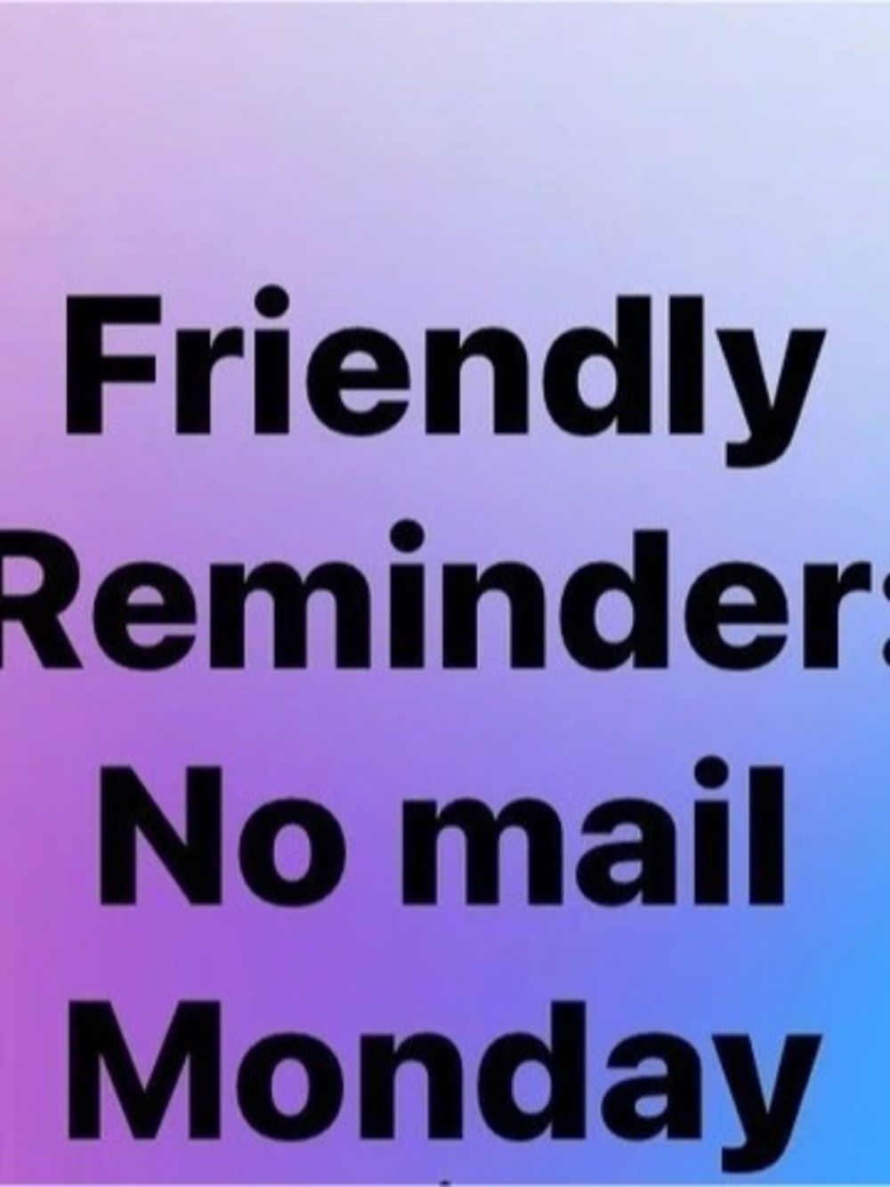Friendly Reminder: No mail on Monday